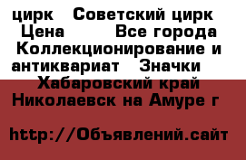 1.2) цирк : Советский цирк › Цена ­ 99 - Все города Коллекционирование и антиквариат » Значки   . Хабаровский край,Николаевск-на-Амуре г.